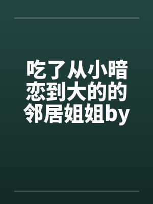 吃了从小暗恋到大的的邻居姐姐by佚名笔趣阁无弹窗封面