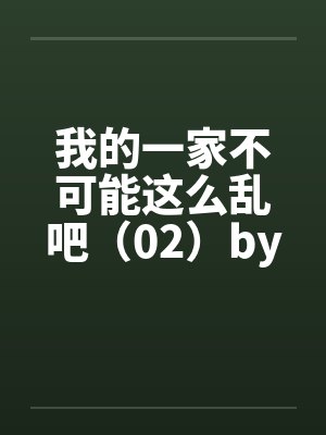 我的一家不可能这么乱吧（02）by佚名笔趣阁无弹窗封面