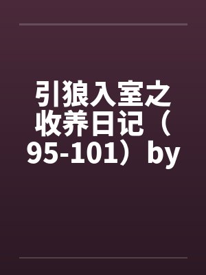 引狼入室之收养日记（95-101）by佚名封面