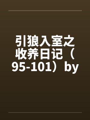 引狼入室之收养日记（95-101）by佚名笔趣阁无弹窗封面