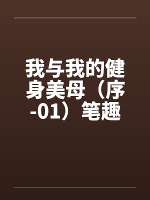 我与我的健身美母（序-01）笔趣阁无弹窗封面