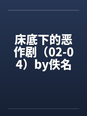 床底下的恶作剧（02-04）by佚名封面