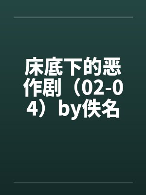 床底下的恶作剧（02-04）by佚名笔趣阁无弹窗封面