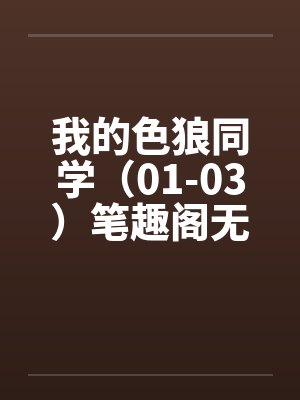 我的色狼同学（01-03）笔趣阁无弹窗封面