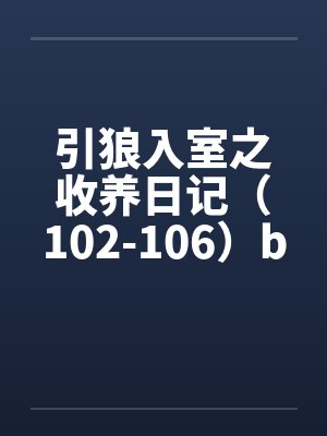 引狼入室之收养日记（102-106）by佚名封面