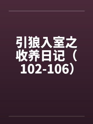 引狼入室之收养日记（102-106）笔趣阁无弹窗封面