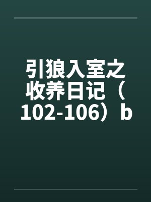 引狼入室之收养日记（102-106）by佚名笔趣阁无弹窗封面