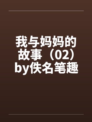 我与妈妈的故事（02）by佚名笔趣阁无弹窗封面