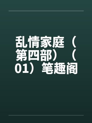乱情家庭（第四部）（01）笔趣阁无弹窗封面