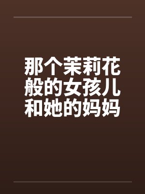 那个茉莉花般的女孩儿和她的妈妈by佚名笔趣阁无弹窗封面