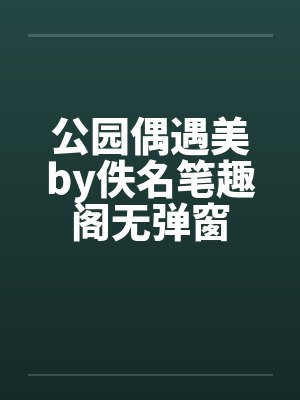 公园偶遇美by佚名笔趣阁无弹窗封面
