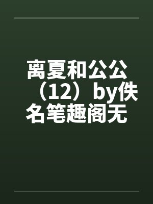 离夏和公公（12）by佚名笔趣阁无弹窗封面