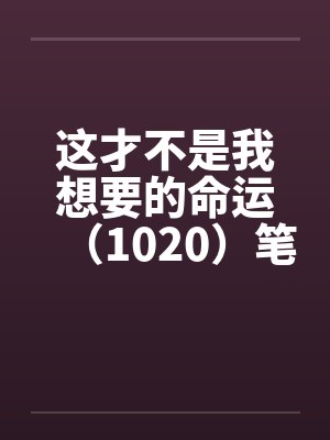 这才不是我想要的命运（1020）笔趣阁无弹窗封面