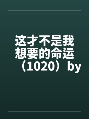 这才不是我想要的命运（1020）by佚名笔趣阁无弹窗封面