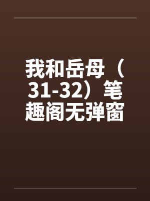 我和岳母（31-32）笔趣阁无弹窗封面