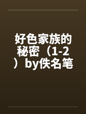 好色家族的秘密（1-2）by佚名笔趣阁无弹窗封面