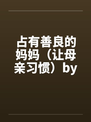 占有善良的妈妈（让母亲习惯）by佚名笔趣阁无弹窗封面