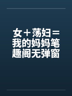 女＋荡妇＝我的妈妈笔趣阁无弹窗封面