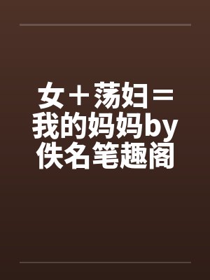 女＋荡妇＝我的妈妈by佚名笔趣阁无弹窗封面