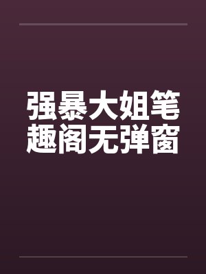 强暴大姐笔趣阁无弹窗封面