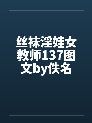 丝袜淫娃女教师137图文by佚名封面