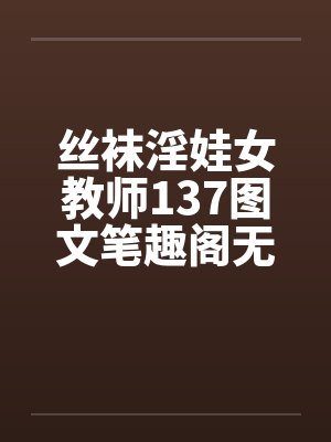 丝袜淫娃女教师137图文笔趣阁无弹窗封面