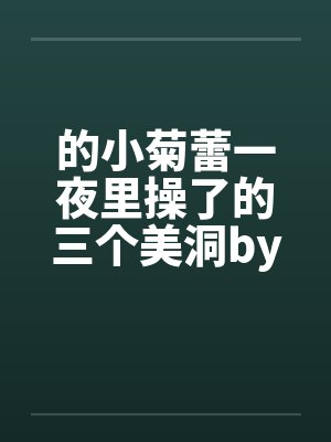 的小菊蕾一夜里操了的三个美洞by佚名笔趣阁无弹窗封面
