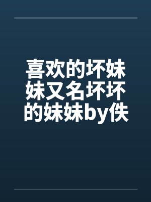 喜欢的坏妹妹又名坏坏的妹妹by佚名封面