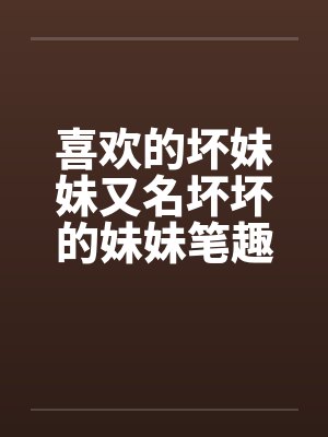喜欢的坏妹妹又名坏坏的妹妹笔趣阁无弹窗封面