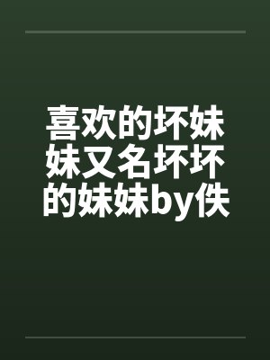 喜欢的坏妹妹又名坏坏的妹妹by佚名笔趣阁无弹窗封面