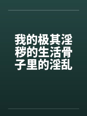 我的极其淫秽的生活骨子里的淫乱by佚名笔趣阁无弹窗封面