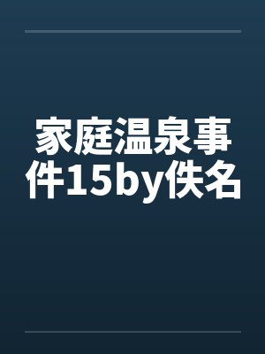家庭温泉事件15by佚名封面
