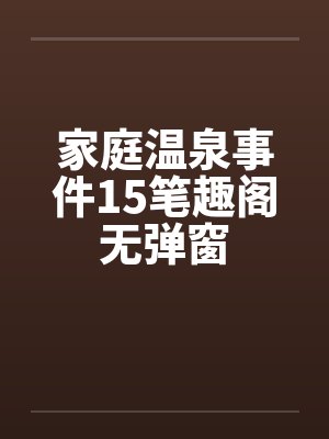 家庭温泉事件15笔趣阁无弹窗封面