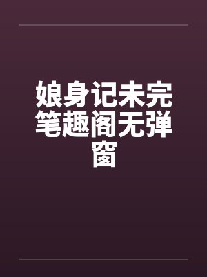 娘身记未完笔趣阁无弹窗封面