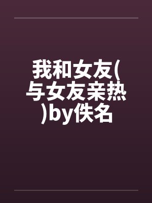 我和女友(与女友亲热)by佚名封面