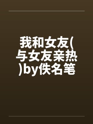 我和女友(与女友亲热)by佚名笔趣阁无弹窗封面