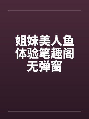 姐妹美人鱼体验笔趣阁无弹窗封面