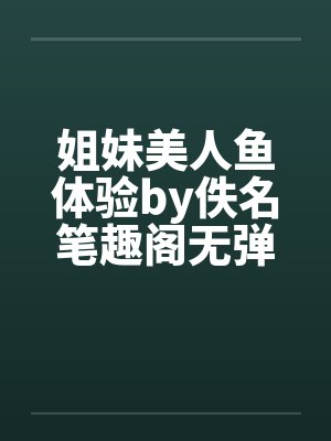 姐妹美人鱼体验by佚名笔趣阁无弹窗封面