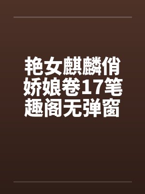 艳女麒麟俏娇娘卷17笔趣阁无弹窗封面