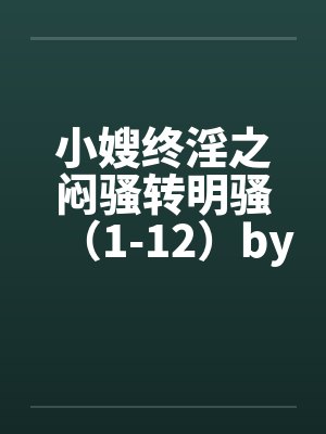 小嫂终淫之闷骚转明骚（1-12）by佚名笔趣阁无弹窗封面