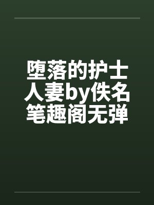 堕落的护士人妻by佚名笔趣阁无弹窗封面