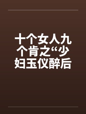 十个女人九个肯之“少妇玉仪醉后失身”（1-4）笔趣阁无弹窗封面