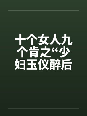 十个女人九个肯之“少妇玉仪醉后失身”（1-4）by佚名笔趣阁无弹窗封面