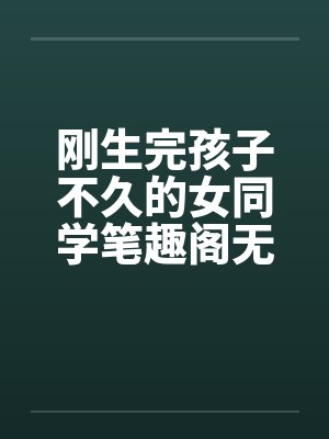 刚生完孩子不久的女同学笔趣阁无弹窗封面