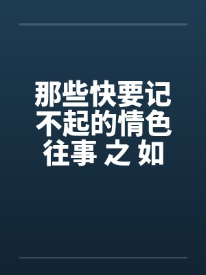 那些快要记不起的情色往事 之 如果云知道笔趣阁无弹窗封面