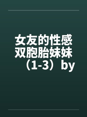 女友的性感双胞胎妹妹（1-3）by佚名笔趣阁无弹窗封面