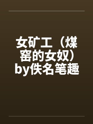 女矿工（煤窑的女奴）by佚名笔趣阁无弹窗封面