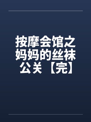 按摩会馆之妈妈的丝袜公关【完】封面