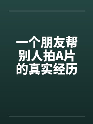 一个朋友帮别人拍A片的真实经历笔趣阁无弹窗封面