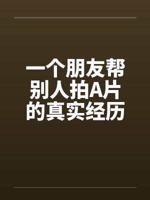 一个朋友帮别人拍A片的真实经历by佚名笔趣阁无弹窗封面